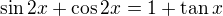 $\sin 2x+\cos 2x=1+\tan x$