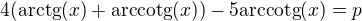 $4(\text{arctg}(x)+\text{arccotg}(x)) - 5\text{arccotg}(x)=p$