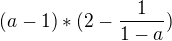$(a-1) * (2-\frac{1}{1-a})$