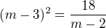 $(m-3)^2=\frac{18}{m-2}$