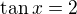 $\tan x=2$