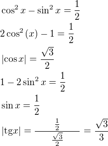 $\cos^2{x}-\sin^2{x}=\frac{1}{2}\nl2\cos^2{\left(x\right)}-1=\frac{1}{2}\nl\left|\cos{x}\right|=\frac{\sqrt{3}}{2}\nl1-2\sin^2{x}=\frac{1}{2}\nl\sin{x}=\frac{1}{2}\nl\left|\mathrm{tg}{x}\right|=\frac{\qquad\frac{1}{2}\qquad}{\frac{\sqrt{3}}{2}}=\frac{\sqrt{3}}{3}$