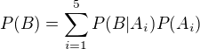 $P(B)=\sum_{i=1}^{5}P(B|A_i)P(A_i)$