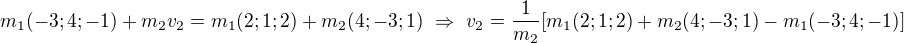 $m_1(-3;4;-1)+m_2v_2=m_1(2;1;2)+m_2(4;-3;1)\ \Rightarrow\ v_2=\frac1{m_2}[m_1(2;1;2)+m_2(4;-3;1)-m_1(-3;4;-1)]$