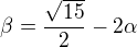 $\beta =\frac{\sqrt{15}}{2}-2\alpha $