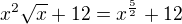 $x^2\sqrt{x} + 12 = x^{\frac52}+12$