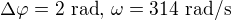 $\Delta \varphi = 2 \text{ rad}, \, \omega = 314 \text{ rad/s}$