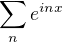 $\sum_n e^{inx}$