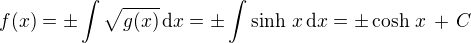 $f(x) = \pm \int \sqrt{g(x)}\,\text{d} x = \pm \int \sinh \,x\,\text{d} x = \pm \cosh \,x \,+\,C$