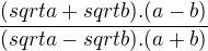 $\frac{(sqrt{a}+sqrt{b}).(a-b)}{(sqrt{a}-sqrt{b}).(a+b)}$