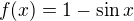 $f(x) = 1 - \sin x$
