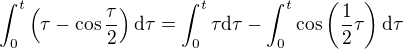 $\int_{0}^{t}\(\tau -\cos\frac{\tau }{2}\)\d \tau=\int_{0}^{t}\tau\d \tau -\int_{0}^{t}\cos\(\frac{1}{2}\tau\)\d \tau$