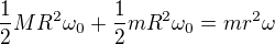 $\frac{1}{2}MR^2\omega_0 + \frac{1}{2}mR^2\omega_0 = mr^2\omega$