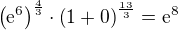 $\(\mathrm{e}^6\)^{\frac{4}{3}}\cdot \(1+0\)^{\frac{13}{3}} = \mathrm{e}^8$