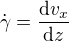 $\dot{\gamma } = \frac{\mathrm{d} v_{x}}{\mathrm{d} z}$