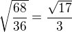 $\sqrt{\frac{68}{36}}=\frac{\sqrt{17}}3$