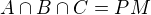 $A \cap B \cap C = PM$
