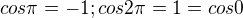 $cos\pi =-1;cos2\pi =1=cos0$