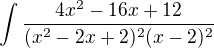 $\int\frac{4x^2 -16x +12}{(x^2 - 2x + 2)^2(x-2)^2}$