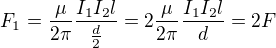 $F_{1}=\frac{\mu }{2\pi }\frac{I_{1}I_{2}l}{\frac{d}{2}}=2\frac{\mu }{2\pi }\frac{I_{1}I_{2}l}{d}=2F$