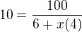 $10=\frac{100}{6+x(4)}$