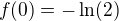 $f(0)=-\ln(2)$