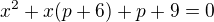 $x^2+x(p+6) +p+9=0$