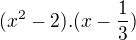 $(x^2-2).(x-\frac13)$