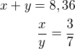 $x+y=8,36\\\frac{x}{y}=\frac 37$