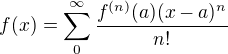 $f(x)=\sum_{0}^{\infty}\frac{f^{(n)}(a)(x-a)^n}{n!}$