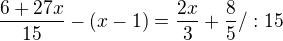 $\frac{6 + 27x}{15} - (x -1) = \frac{2x}{3} + \frac{8}{5} / :15$