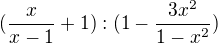 $(\frac{x}{x-1} +1) : (1- \frac{3x^{2}}{1-x^{2}})$