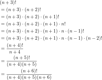 $(n+3)!\nl=(n+3)\cdot(n+2)!\nl=(n+3)\cdot(n+2)\cdot(n+1)!\nl=(n+3)\cdot(n+2)\cdot(n+1)\cdot n!\nl=(n+3)\cdot(n+2)\cdot(n+1)\cdot n\cdot(n-1)!\nl=(n+3)\cdot(n+2)\cdot(n+1)\cdot n\cdot(n-1)\cdot(n-2)!\nl=\frac{(n+4)!}{n+4}\nl=\frac{(n+5)!}{(n+4)(n+5)}\nl=\frac{(n+6)!}{(n+4)(n+5)(n+6)}$
