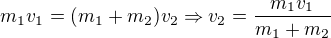 $m_{1}v_{1}=(m_{1}+m_{2})v_{2}\Rightarrow v_{2}=\frac{m_{1}v_{1}}{m_{1}+m_{2}}$