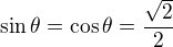 $\sin \theta = \cos \theta=\frac {\sqrt 2}2$
