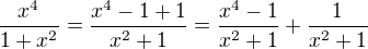 $\frac{x^4}{1+x^2}=\frac{x^4-1 + 1}{x^2+1}=\frac{x^4-1}{x^2+1} + \frac{1}{x^2+1} $