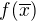 $f(\overline{x})$