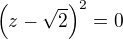 $\(z-\sqrt2\)^2=0$