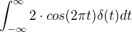 $\int_{-\infty}^{\infty}2\cdot cos(2\pi t)\delta (t)dt$