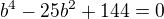$b^4-25b^2+144=0$
