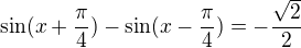 $\sin (x+\frac{\pi }{4})-\sin (x-\frac{\pi }{4})=-\frac{\sqrt{2}}{2}$