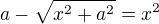 $a-\sqrt{x^2+a^2}=x^2$