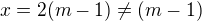 $x=2(m-1)\neq(m-1)$