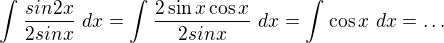 $\int_{}^{}\frac{sin2x}{2sinx}\ dx=\int_{}^{}\frac{2\sin x\cos x}{2sinx}\ dx=\int_{}^{}\cos x \ dx=\ldots $