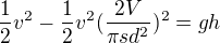 $\frac{1}{2}v^{2}-\frac{1}{2}v^{2}(\frac{2V}{\pi sd^{2}})^{2}=gh$