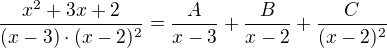 $\frac{x^{2}+3x+2}{(x-3)\cdot (x-2)^2}=\frac{A}{x-3}+\frac{B}{x-2}+\frac{C}{(x-2)^2}$