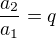 $\frac{a_2}{a_1}=q$