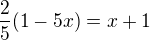 $\frac{2}{5}(1-5x)=x + 1$