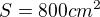 $S=800cm^2$