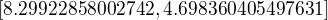 $[8.29922858002742, 4.698360405497631]$